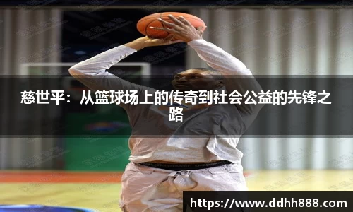 慈世平：从篮球场上的传奇到社会公益的先锋之路