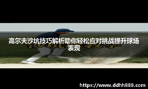 高尔夫沙坑技巧解析助你轻松应对挑战提升球场表现