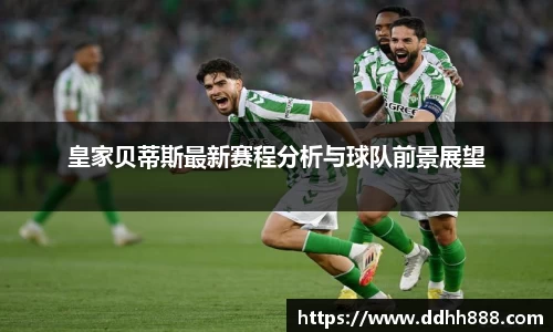 皇家贝蒂斯最新赛程分析与球队前景展望