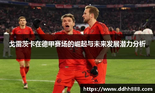 戈雷茨卡在德甲赛场的崛起与未来发展潜力分析