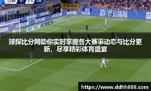 球探比分网助你实时掌握各大赛事动态与比分更新，尽享精彩体育盛宴