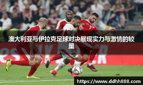 澳大利亚与伊拉克足球对决展现实力与激情的较量