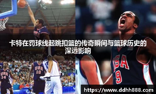 卡特在罚球线起跳扣篮的传奇瞬间与篮球历史的深远影响