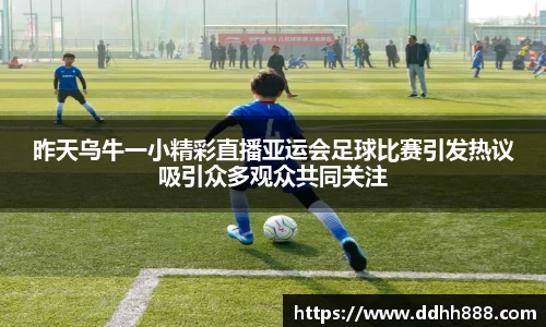 昨天乌牛一小精彩直播亚运会足球比赛引发热议吸引众多观众共同关注