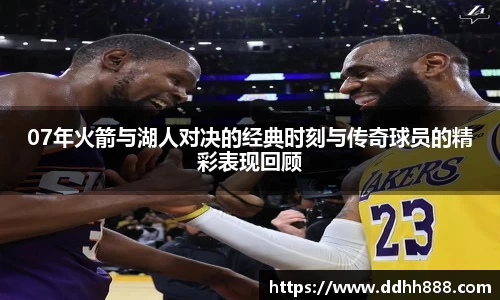 07年火箭与湖人对决的经典时刻与传奇球员的精彩表现回顾