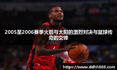 2005至2006赛季火箭与太阳的激烈对决与篮球传奇的交锋