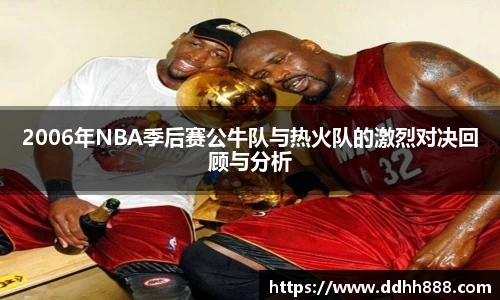 2006年NBA季后赛公牛队与热火队的激烈对决回顾与分析