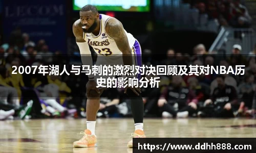 2007年湖人与马刺的激烈对决回顾及其对NBA历史的影响分析