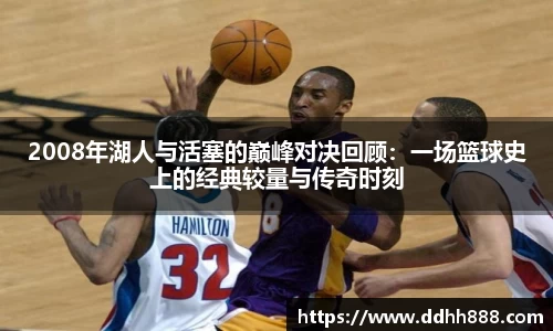 2008年湖人与活塞的巅峰对决回顾:一场篮球史上的经典较量与传奇时刻