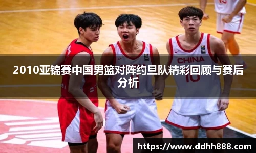 2010亚锦赛中国男篮对阵约旦队精彩回顾与赛后分析